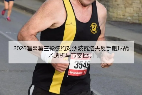 2026温网第三轮德约对沙波瓦洛夫反手削球战术透析与节奏控制