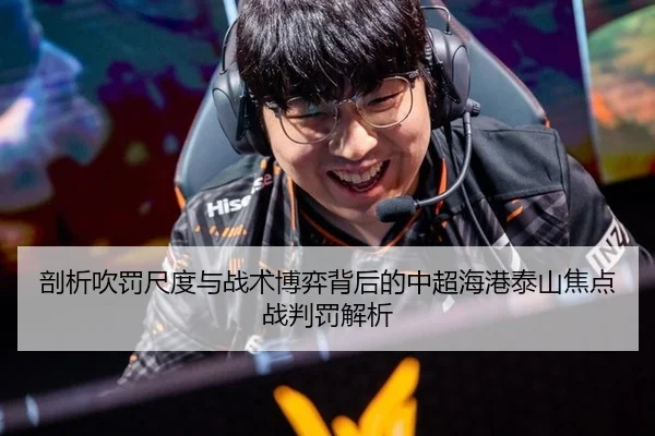 剖析吹罚尺度与战术博弈背后的中超海港泰山焦点战判罚解析