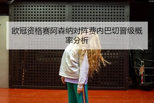 欧冠资格赛阿森纳对阵费内巴切晋级概率分析